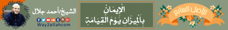 الاصل السابع - الْإِيمَانُ بِالْمِيزَانِ يَوْمَ اَلْقِيَامَةِ لـالشيخ أحمد جلال - موقع الطريق إلى الله